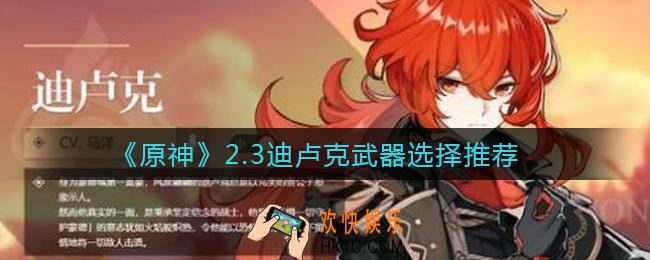 原神2.3迪卢克武器怎么选择_2.3迪卢克武器选择推荐