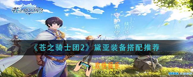 苍之骑士团2黛亚装备怎么搭配_黛亚装备搭配推荐