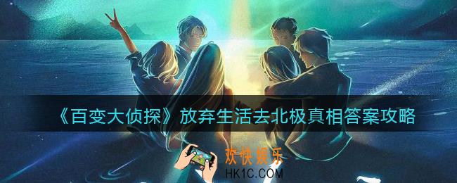 百变大侦探放弃生活去北极凶手是谁_放弃生活去北极凶手真相答案攻略