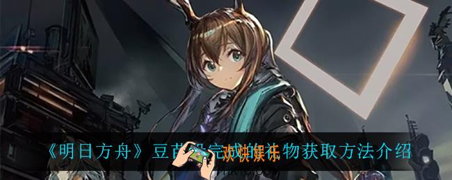 明日方舟豆苗没完成的礼物怎么获得_豆苗没完成的礼物获取方法介绍
