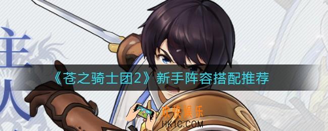 苍之骑士团2新手阵容怎么搭配_新手阵容搭配推荐