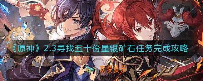 原神2.3寻找五十份星银矿石任务怎么做_2.3寻找五十份星银矿石任务完成攻略