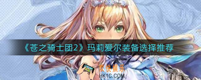 苍之骑士团2玛莉爱尔装备怎么选_玛莉爱尔装备选择推荐