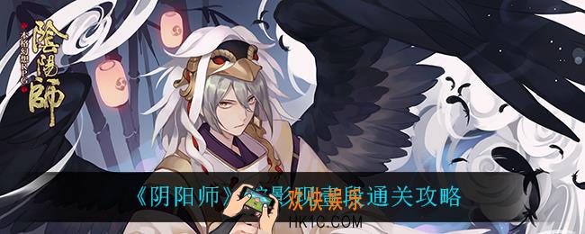 阴阳师蛇影现壹段怎么过_蛇影现壹段通关攻略