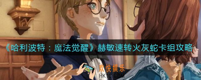 哈利波特魔法觉醒赫敏速转火灰蛇卡组怎么搭配_赫敏速转火灰蛇卡组攻略