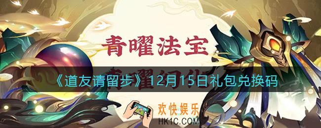 道友请留步12月15日礼包兑换码怎么领_12.15礼包码在哪兑换2021