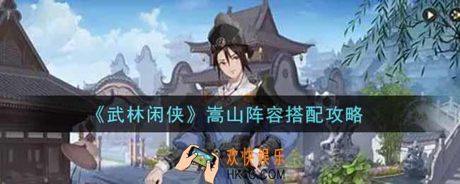 武林闲侠嵩山阵容怎么搭配_嵩山阵容搭配攻略