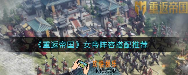 重返帝国女帝阵容怎么搭配_女帝阵容搭配推荐