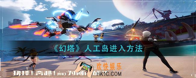 幻塔人工岛怎么进_人工岛进入方法
