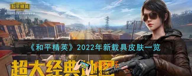 和平精英2022年新载具皮肤有哪些_2022年新载具皮肤一览