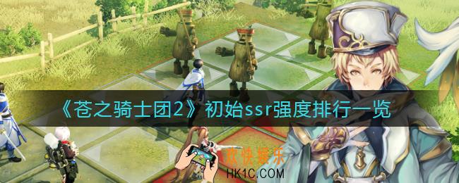 苍之骑士团2初始ssr哪些强_初始ssr强度排行一览
