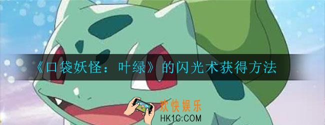 口袋妖怪叶绿的闪光术在哪里获得_闪光术获得方法