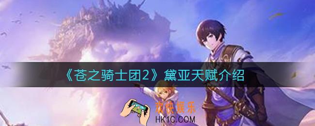 苍之骑士团2黛亚天赋是什么_黛亚天赋介绍