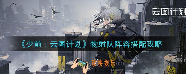 少女前线云图计划物射队阵容怎么搭配_物射队阵容搭配攻略