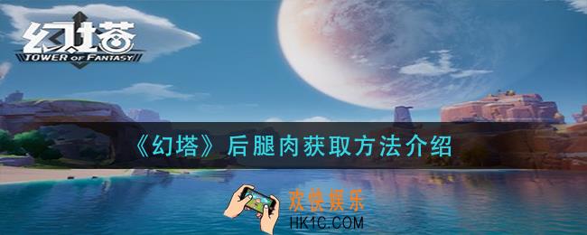幻塔后腿肉怎么获得_后腿肉获取方法介绍
