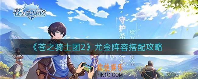 苍之骑士团2尤金阵容怎么搭配_尤金阵容搭配攻略