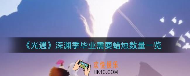 光遇深渊季毕业需要多少蜡烛_深渊季毕业需要蜡烛数量一览