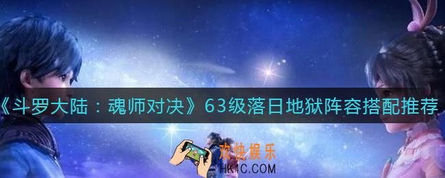 斗罗大陆魂师对决63级落日地狱阵容怎么搭配_63级落日地狱阵容搭配推荐