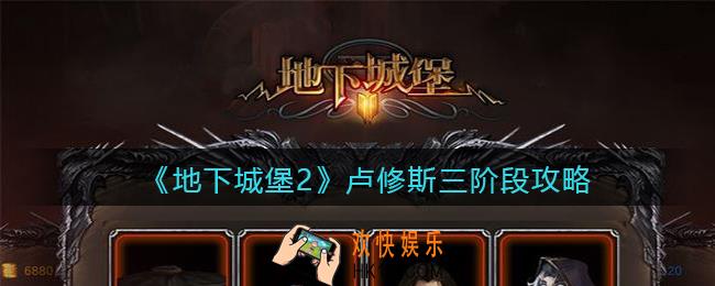 地下城堡2卢修斯三阶段怎么打_卢修斯三阶段攻略