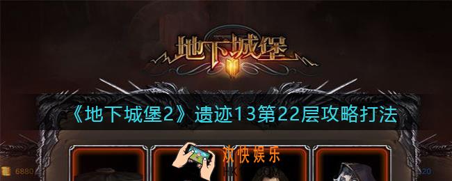 地下城堡2遗迹13第22层怎么打_遗迹13第22层攻略打法怪物信息