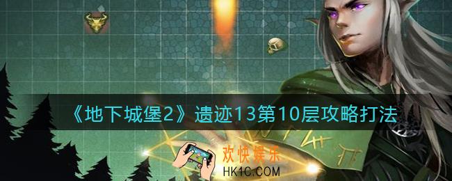 地下城堡2遗迹13第10层怎么打_遗迹13第10层攻略打法怪物信息