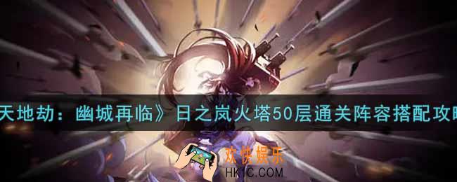 天地劫幽城再临日之岚火塔50层通关阵容怎么搭配_日之岚火塔50层通关阵容搭配攻略
