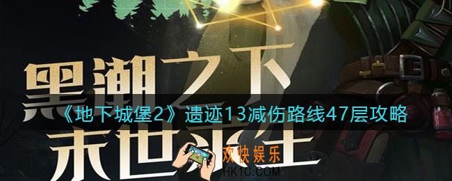 地下城堡2遗迹13减伤路线47层怎么打_47层怪物属性及打法攻略