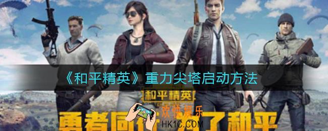 和平精英重力尖塔怎么启动_重力尖塔启动方法