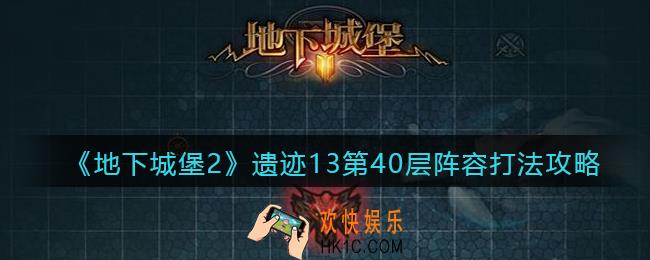 地下城堡2遗迹13第40层怎么打_遗迹13第40层阵容打法攻略