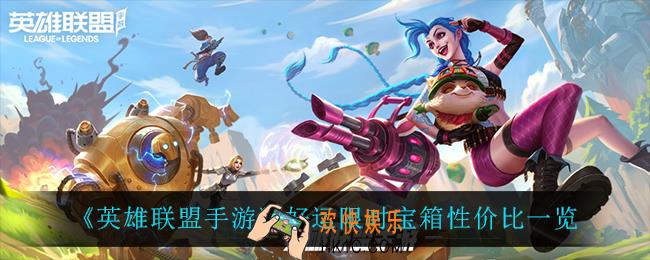 英雄联盟手游好运限时宝箱值得买吗_好运限时宝箱性价比一览