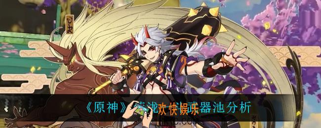 原神荒泷一斗武器池值得抽吗_荒泷一斗武器池分析
