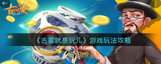 古董就是玩儿怎么玩_古董就是玩儿游戏玩法攻略