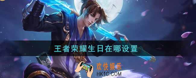 王者荣耀生日在哪设置_生日设置方法介绍