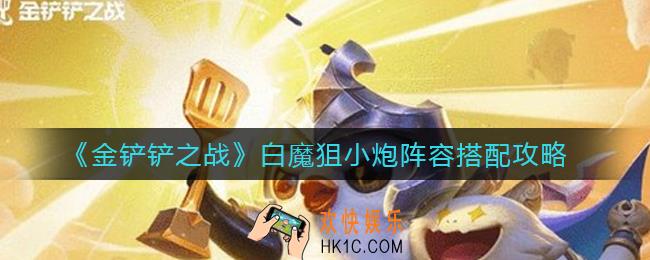 金铲铲之战白魔狙小炮阵容怎么搭配_白魔狙小炮阵容搭配攻略