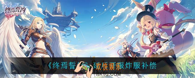 终焉誓约延后开服炸服补偿_延后开服炸服补偿