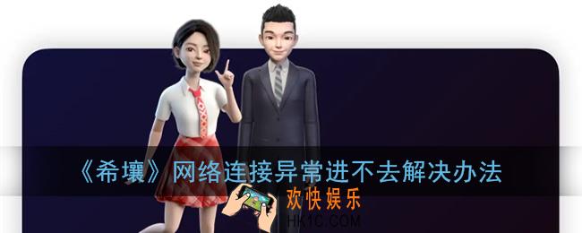 希壤网络连接异常_希壤怎么进不去