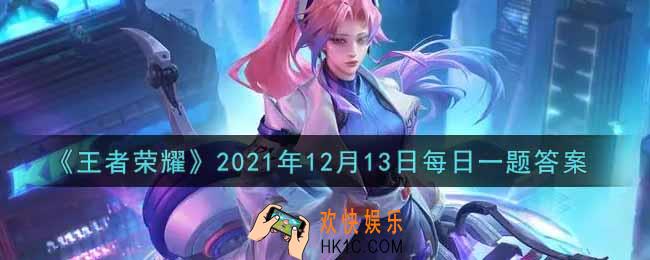 王者荣耀12月13日每日一题答案微信2021_在昨日元歌皮肤设计大赛作品赏析中，以虹城为设定背景的皮肤叫什么