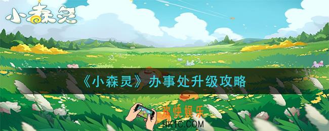 小森灵办事处怎么升级_办事处升级攻略