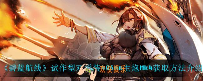碧蓝航线mk4怎么获得_试作型双联装406mm主炮Mk4获取方法介绍