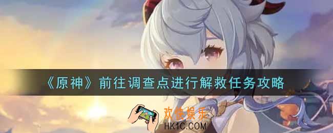 原神前往调查点进行解救任务怎么做_前往调查点进行解救任务攻略