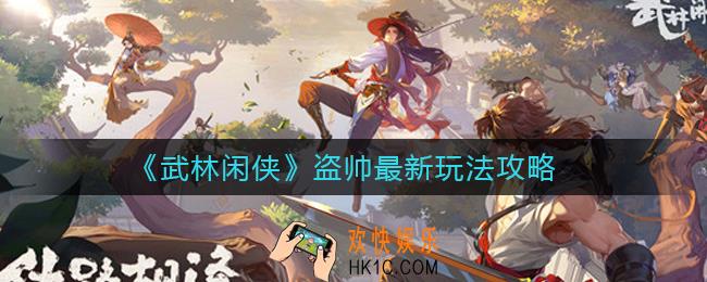 武林闲侠盗帅怎么玩_盗帅最新玩法攻略