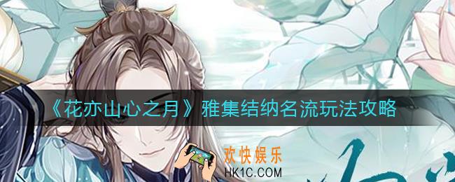 花亦山心之月雅集结纳名流怎么玩_雅集结纳名流玩法攻略