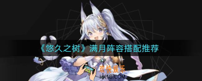 悠久之树满月阵容怎么搭配_满月阵容搭配推荐