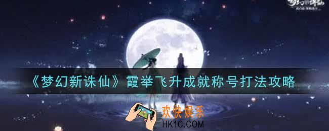 梦幻新诛仙霞举飞升成就称号怎么获得_霞举飞升成就称号打法攻略