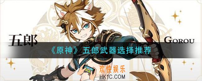 原神五郎武器带什么_五郎武器选择推荐