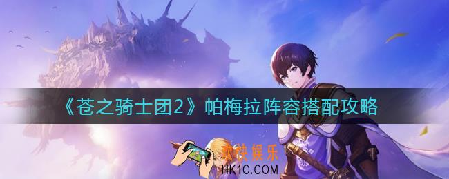 苍之骑士团2帕梅拉阵容怎么搭配_帕梅拉阵容搭配攻略