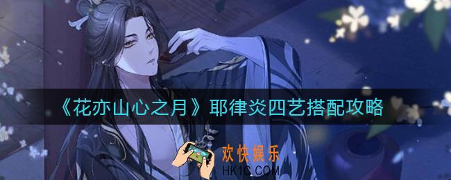 花亦山心之月耶律炎四艺怎么搭配_耶律炎四艺搭配攻略