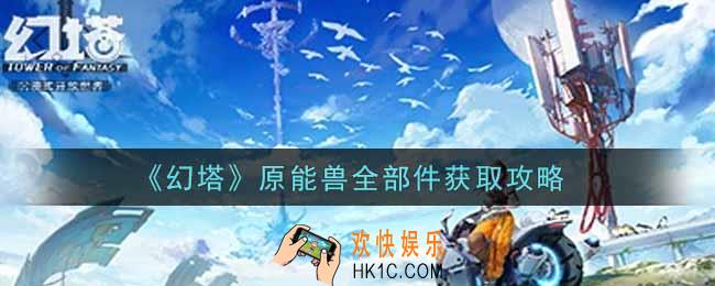 幻塔手游原能兽全部件怎么获得_原能兽全部件获取攻略