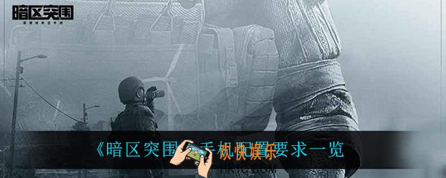 暗区突围什么手机能玩_手机配置要求一览