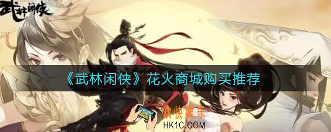 武林闲侠花火商城买什么好_花火商城购买推荐